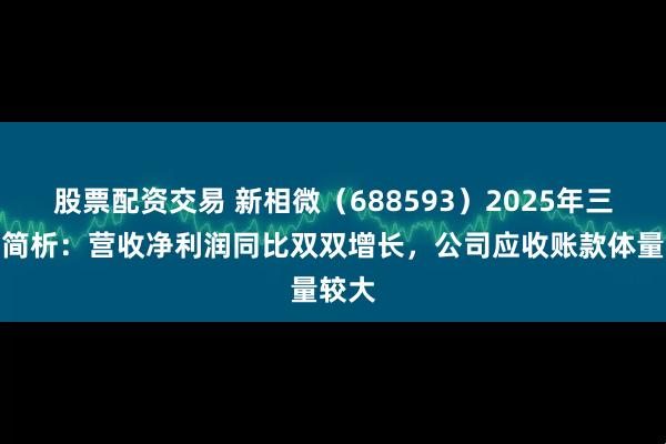 股票配资交易 新相微（688593）2025年三季报简析：营收净利润同比双双增长，公司应收账款体量较大