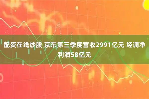 配资在线炒股 京东第三季度营收2991亿元 经调净利润58亿元