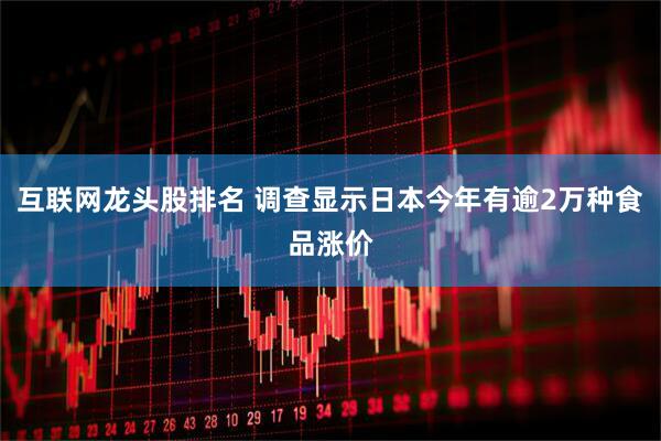 互联网龙头股排名 调查显示日本今年有逾2万种食品涨价