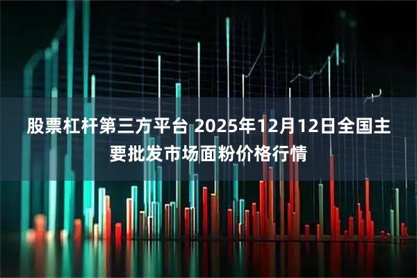 股票杠杆第三方平台 2025年12月12日全国主要批发市场面粉价格行情