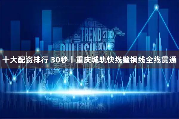 十大配资排行 30秒丨重庆城轨快线璧铜线全线贯通