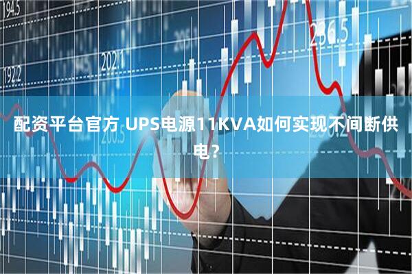 配资平台官方 UPS电源11KVA如何实现不间断供电？