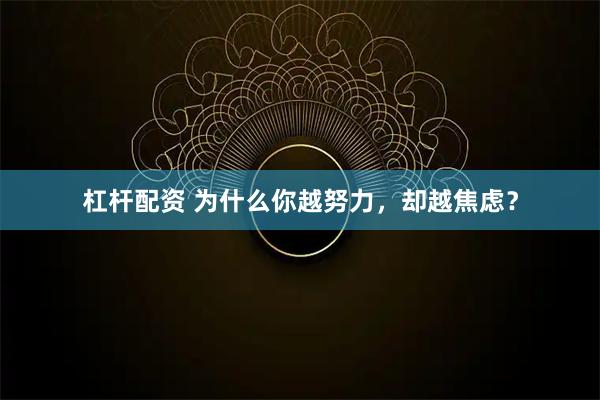 杠杆配资 为什么你越努力,却越焦虑?
