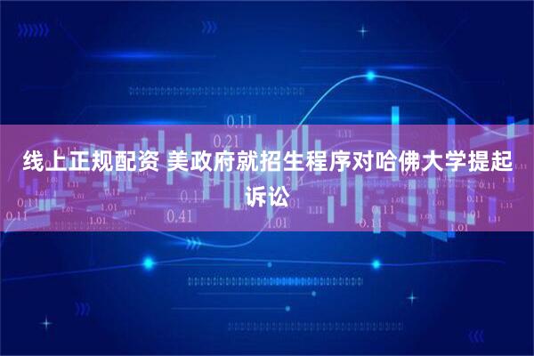 线上正规配资 美政府就招生程序对哈佛大学提起诉讼