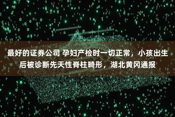 最好的证券公司 孕妇产检时一切正常，小孩出生后被诊断先天性脊柱畸形，湖北黄冈通报