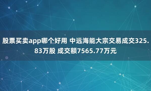 股票买卖app哪个好用 中远海能大宗交易成交325.83万股 成交额7565.77万元